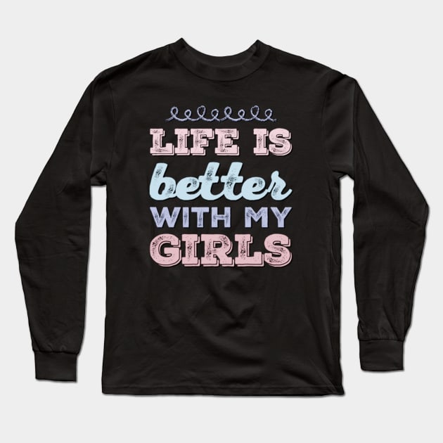 Life is better with my girls Funny family funny mom dad mother mama of girls Long Sleeve T-Shirt by BoogieCreates